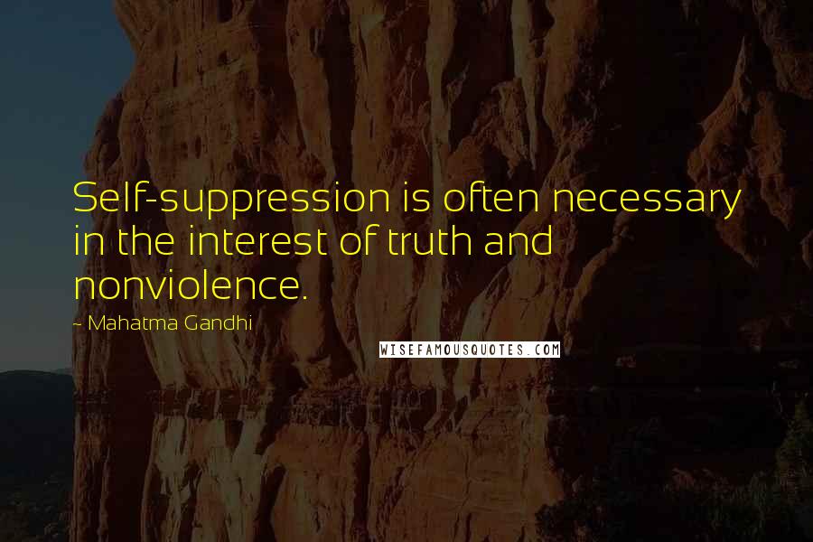 Mahatma Gandhi Quotes: Self-suppression is often necessary in the interest of truth and nonviolence.