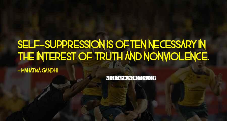 Mahatma Gandhi Quotes: Self-suppression is often necessary in the interest of truth and nonviolence.