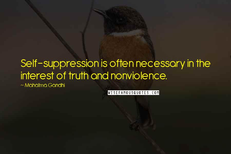 Mahatma Gandhi Quotes: Self-suppression is often necessary in the interest of truth and nonviolence.