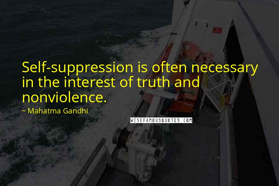 Mahatma Gandhi Quotes: Self-suppression is often necessary in the interest of truth and nonviolence.