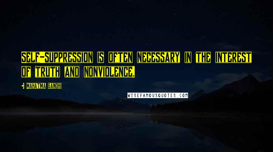 Mahatma Gandhi Quotes: Self-suppression is often necessary in the interest of truth and nonviolence.