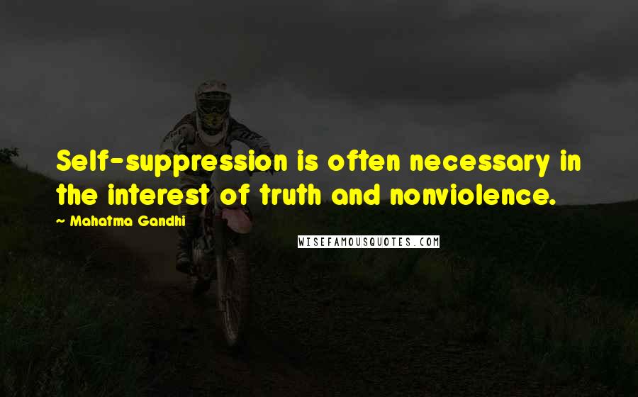 Mahatma Gandhi Quotes: Self-suppression is often necessary in the interest of truth and nonviolence.