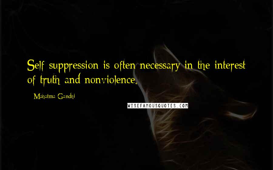 Mahatma Gandhi Quotes: Self-suppression is often necessary in the interest of truth and nonviolence.