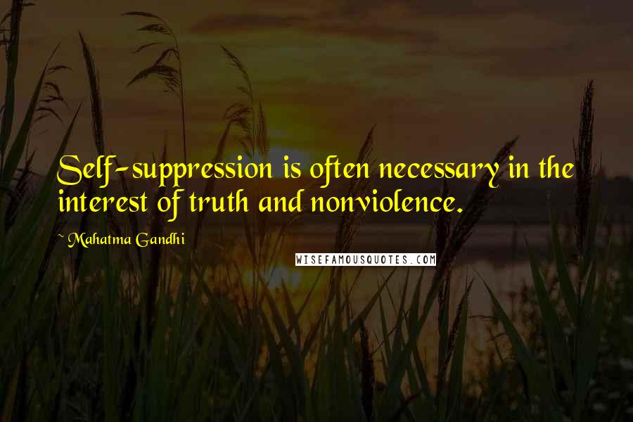 Mahatma Gandhi Quotes: Self-suppression is often necessary in the interest of truth and nonviolence.