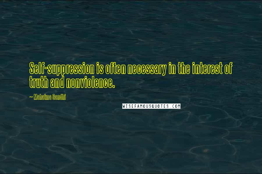 Mahatma Gandhi Quotes: Self-suppression is often necessary in the interest of truth and nonviolence.