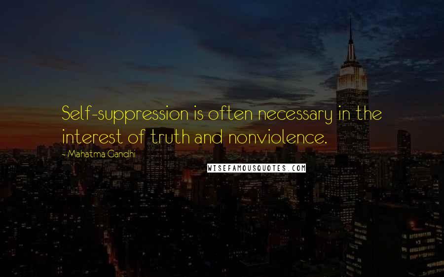 Mahatma Gandhi Quotes: Self-suppression is often necessary in the interest of truth and nonviolence.