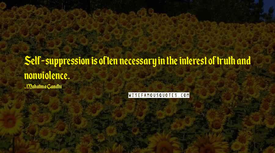 Mahatma Gandhi Quotes: Self-suppression is often necessary in the interest of truth and nonviolence.