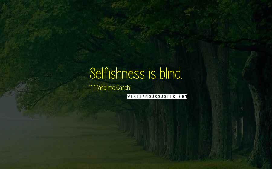 Mahatma Gandhi Quotes: Selfishness is blind.