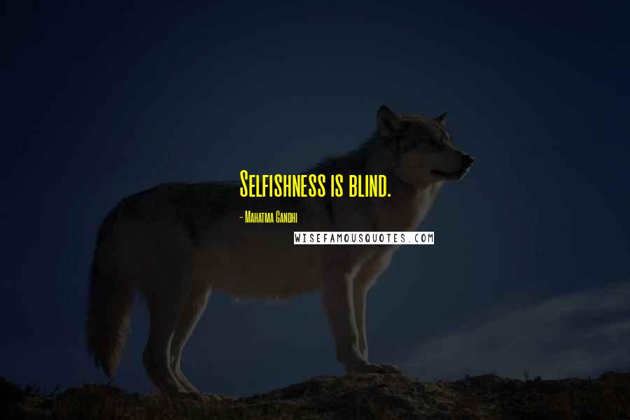 Mahatma Gandhi Quotes: Selfishness is blind.