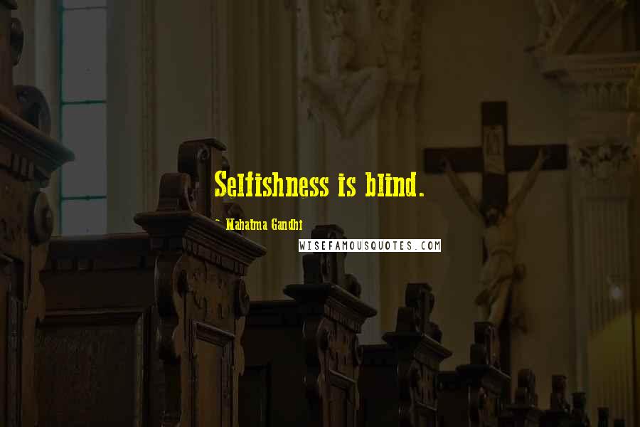 Mahatma Gandhi Quotes: Selfishness is blind.