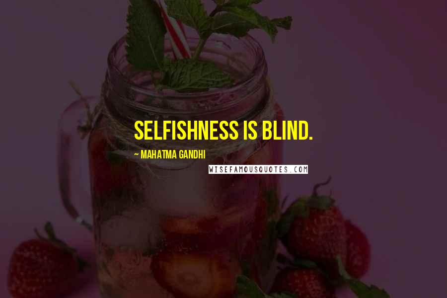 Mahatma Gandhi Quotes: Selfishness is blind.