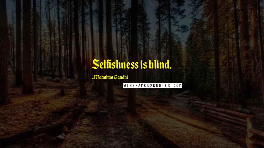 Mahatma Gandhi Quotes: Selfishness is blind.