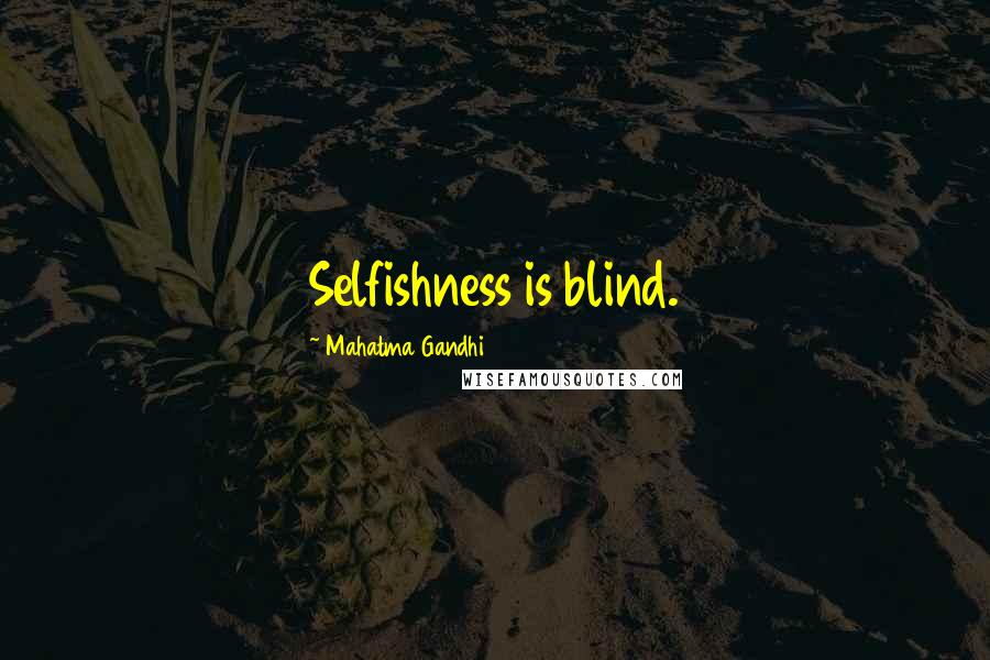 Mahatma Gandhi Quotes: Selfishness is blind.