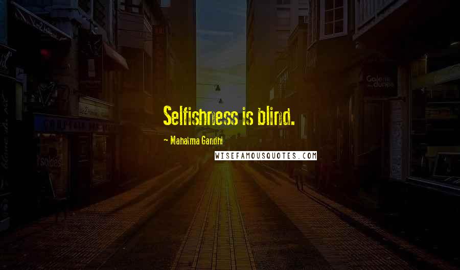 Mahatma Gandhi Quotes: Selfishness is blind.