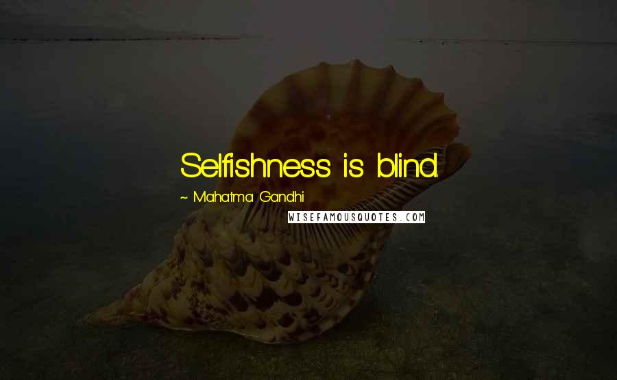 Mahatma Gandhi Quotes: Selfishness is blind.