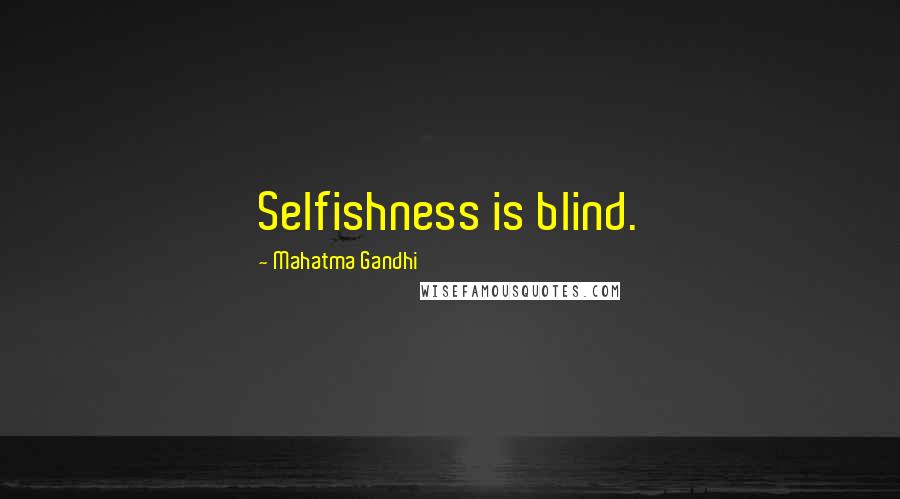 Mahatma Gandhi Quotes: Selfishness is blind.