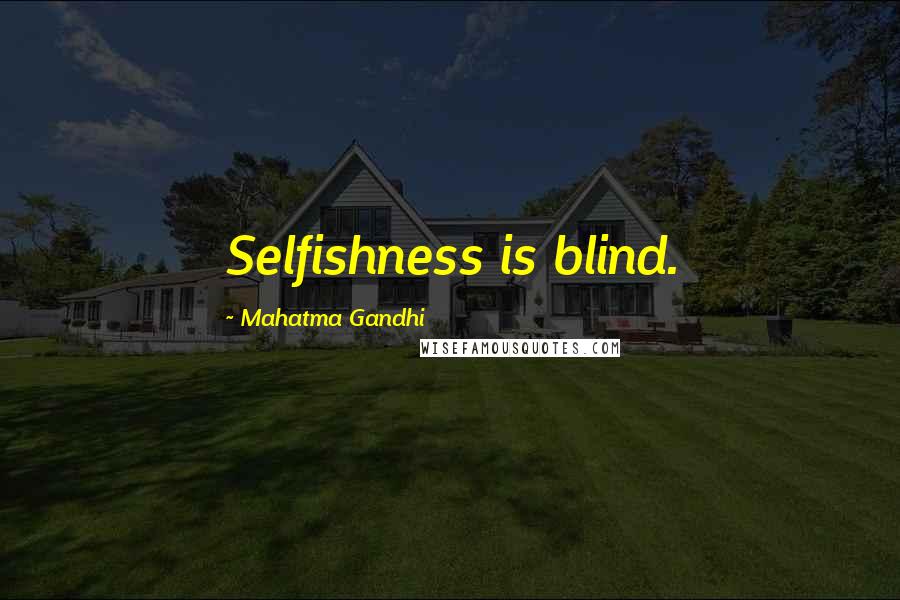 Mahatma Gandhi Quotes: Selfishness is blind.