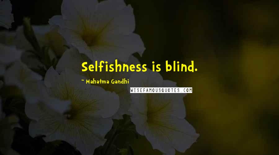 Mahatma Gandhi Quotes: Selfishness is blind.