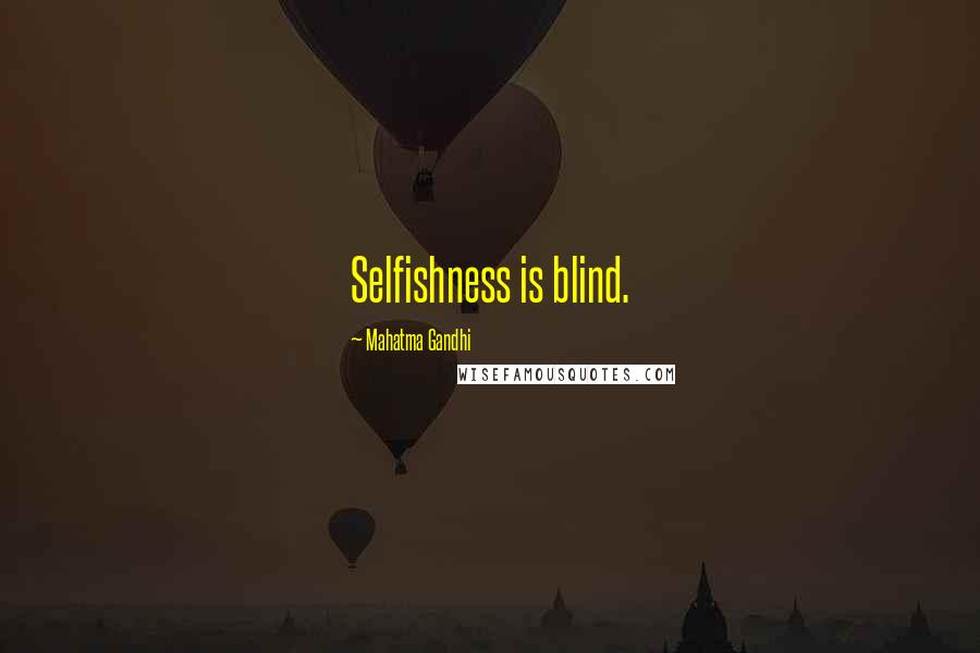 Mahatma Gandhi Quotes: Selfishness is blind.