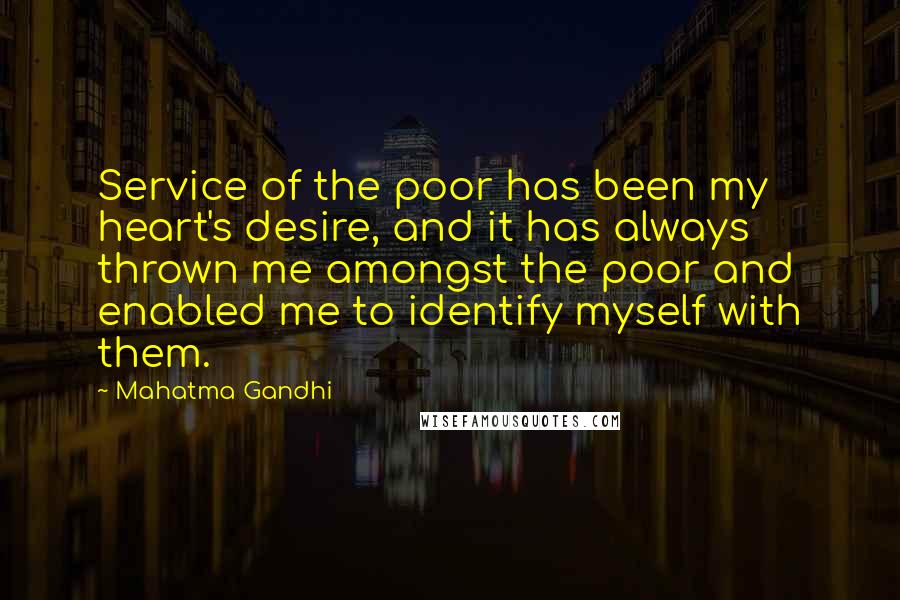 Mahatma Gandhi Quotes: Service of the poor has been my heart's desire, and it has always thrown me amongst the poor and enabled me to identify myself with them.