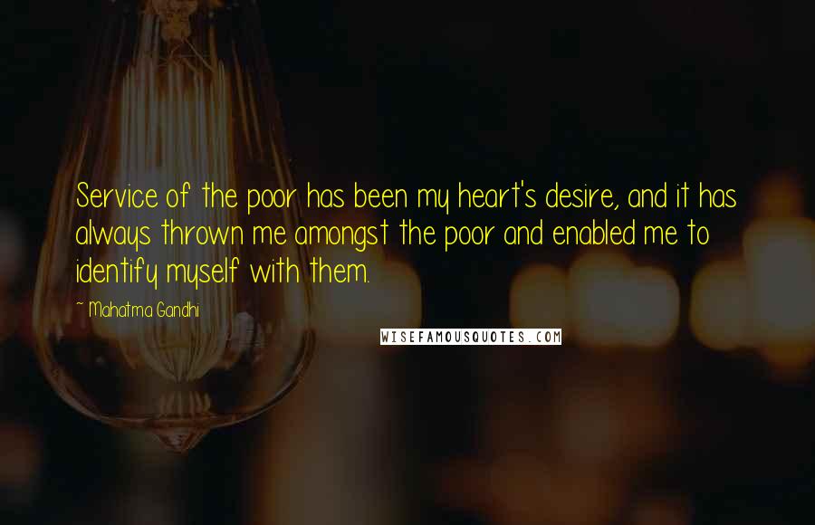 Mahatma Gandhi Quotes: Service of the poor has been my heart's desire, and it has always thrown me amongst the poor and enabled me to identify myself with them.