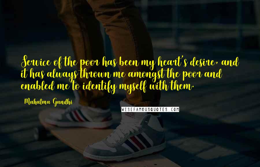 Mahatma Gandhi Quotes: Service of the poor has been my heart's desire, and it has always thrown me amongst the poor and enabled me to identify myself with them.