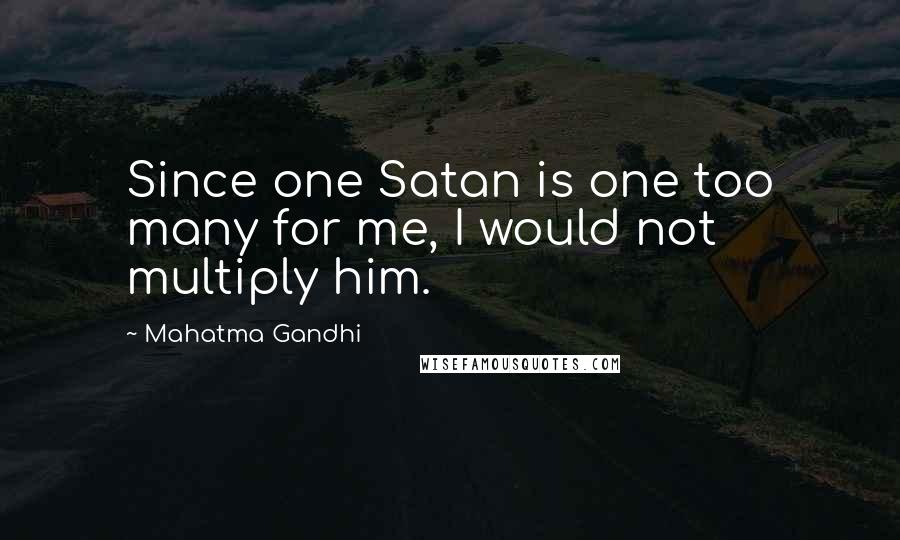 Mahatma Gandhi Quotes: Since one Satan is one too many for me, I would not multiply him.