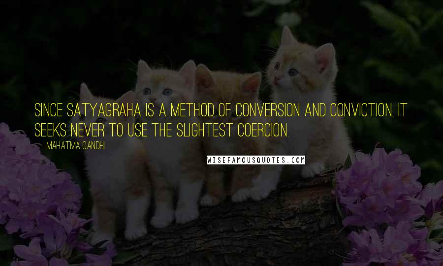 Mahatma Gandhi Quotes: Since satyagraha is a method of conversion and conviction, it seeks never to use the slightest coercion.