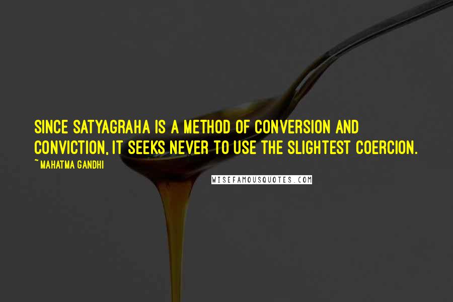 Mahatma Gandhi Quotes: Since satyagraha is a method of conversion and conviction, it seeks never to use the slightest coercion.