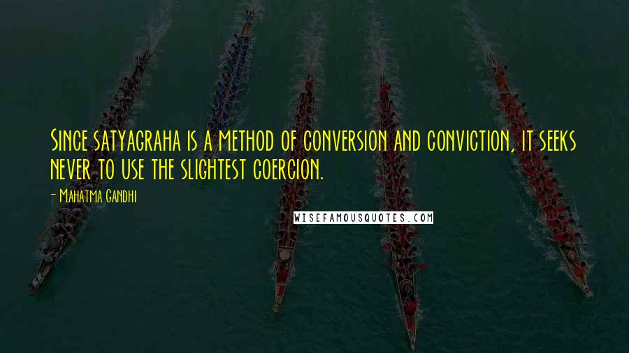 Mahatma Gandhi Quotes: Since satyagraha is a method of conversion and conviction, it seeks never to use the slightest coercion.