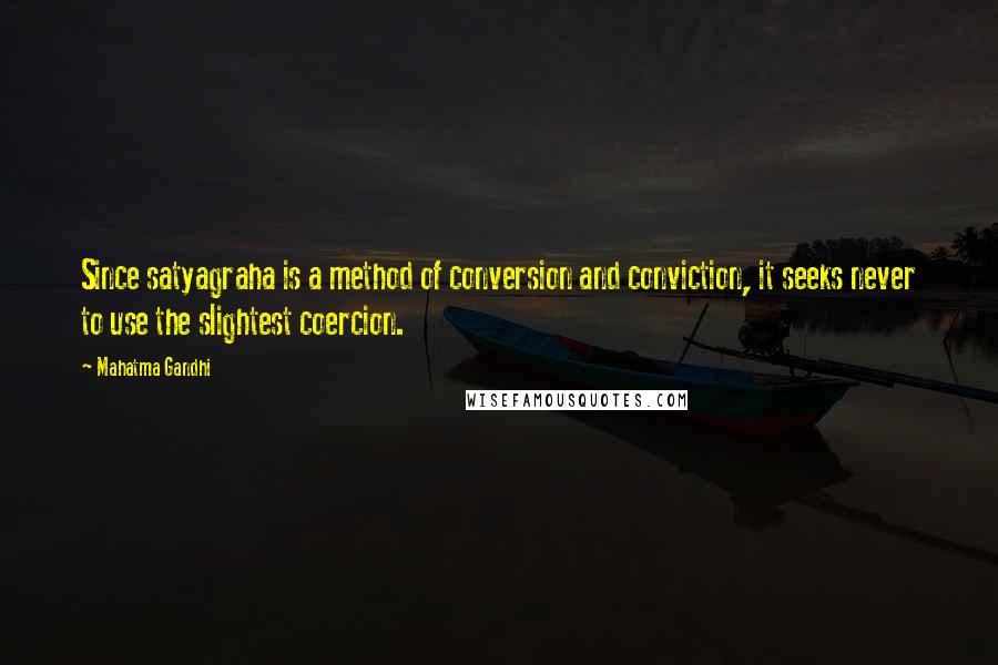 Mahatma Gandhi Quotes: Since satyagraha is a method of conversion and conviction, it seeks never to use the slightest coercion.