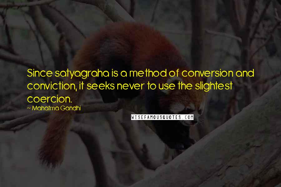 Mahatma Gandhi Quotes: Since satyagraha is a method of conversion and conviction, it seeks never to use the slightest coercion.