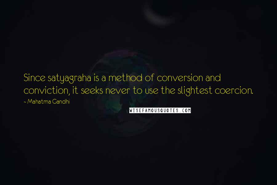 Mahatma Gandhi Quotes: Since satyagraha is a method of conversion and conviction, it seeks never to use the slightest coercion.