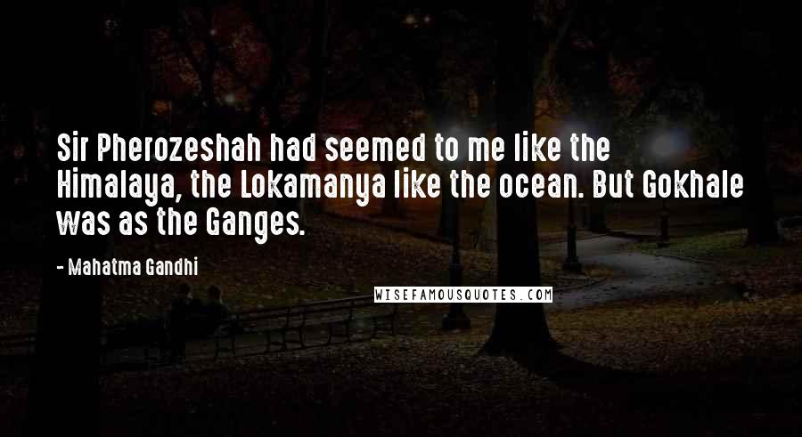 Mahatma Gandhi Quotes: Sir Pherozeshah had seemed to me like the Himalaya, the Lokamanya like the ocean. But Gokhale was as the Ganges.