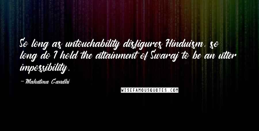 Mahatma Gandhi Quotes: So long as untouchability disfigures Hinduism, so long do I hold the attainment of Swaraj to be an utter impossibility.