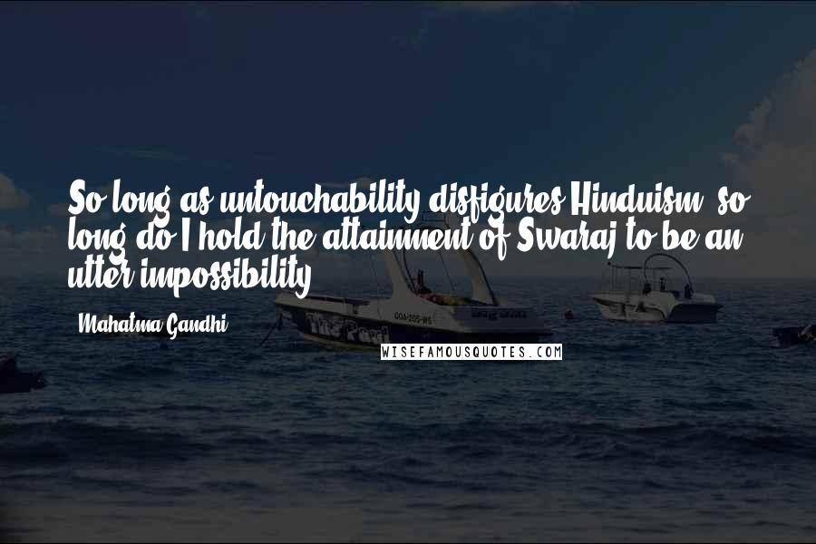 Mahatma Gandhi Quotes: So long as untouchability disfigures Hinduism, so long do I hold the attainment of Swaraj to be an utter impossibility.