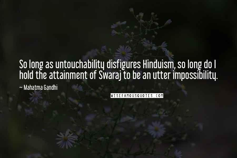 Mahatma Gandhi Quotes: So long as untouchability disfigures Hinduism, so long do I hold the attainment of Swaraj to be an utter impossibility.