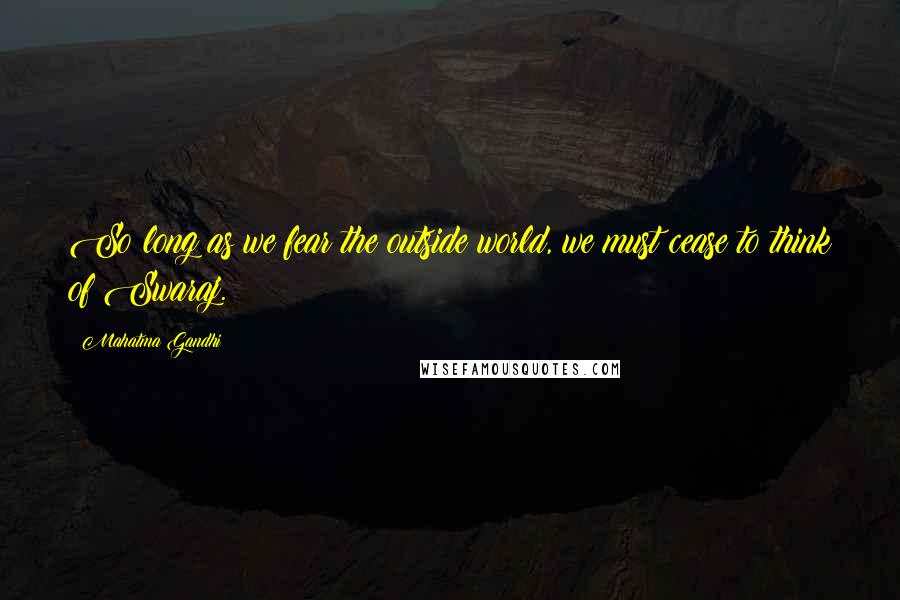 Mahatma Gandhi Quotes: So long as we fear the outside world, we must cease to think of Swaraj.