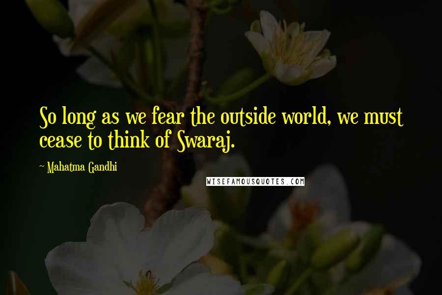 Mahatma Gandhi Quotes: So long as we fear the outside world, we must cease to think of Swaraj.