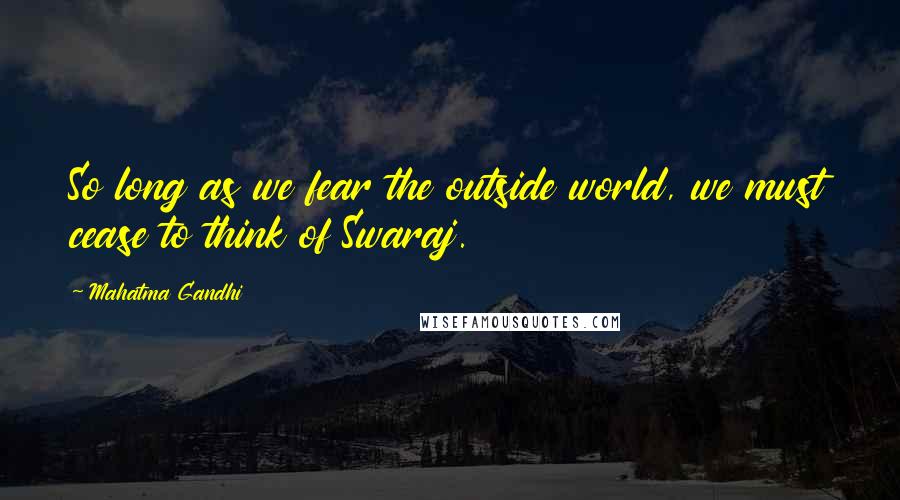 Mahatma Gandhi Quotes: So long as we fear the outside world, we must cease to think of Swaraj.