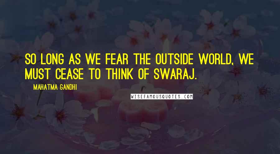 Mahatma Gandhi Quotes: So long as we fear the outside world, we must cease to think of Swaraj.