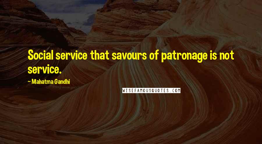 Mahatma Gandhi Quotes: Social service that savours of patronage is not service.