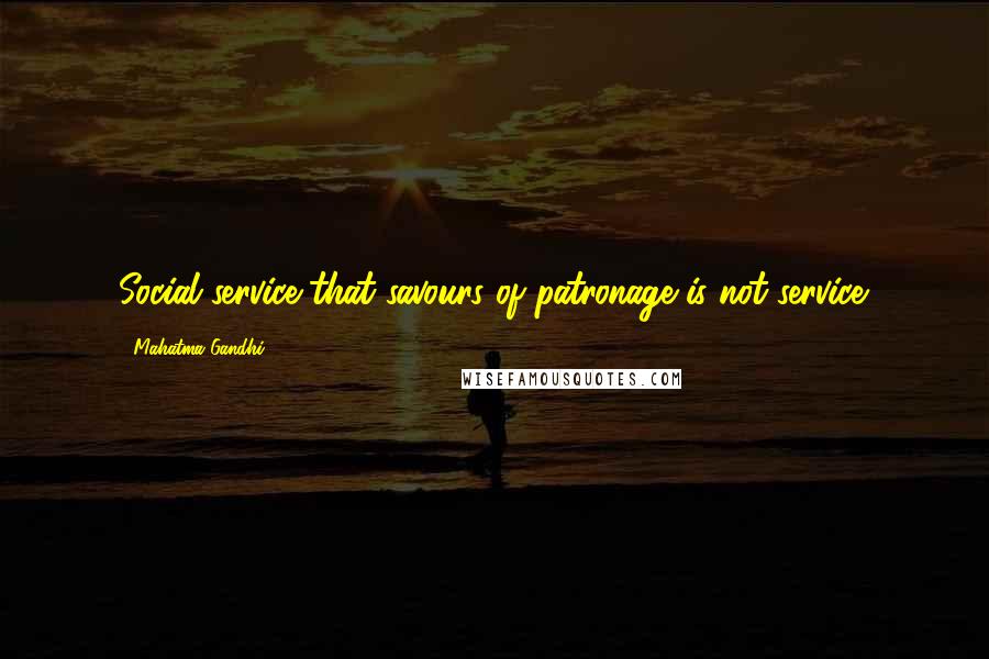 Mahatma Gandhi Quotes: Social service that savours of patronage is not service.