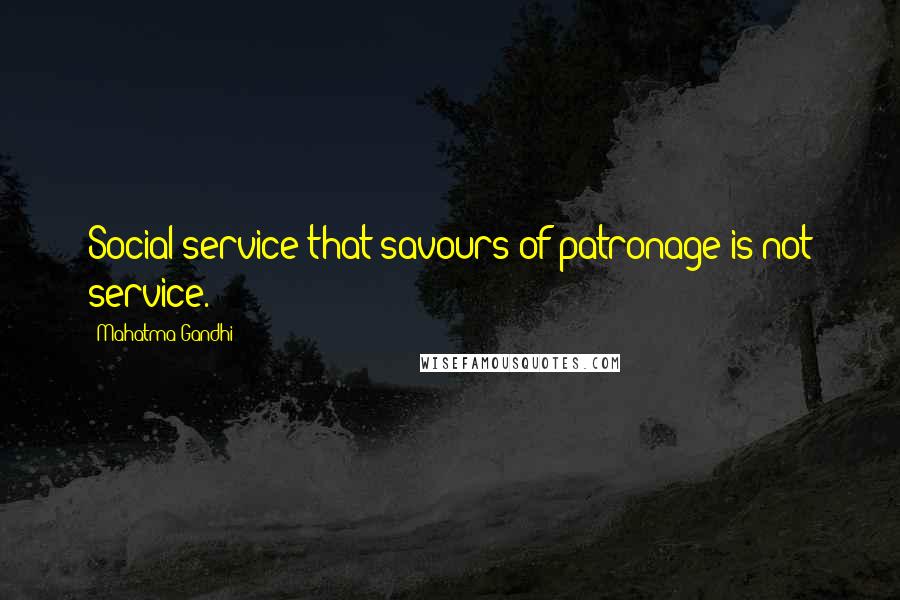 Mahatma Gandhi Quotes: Social service that savours of patronage is not service.