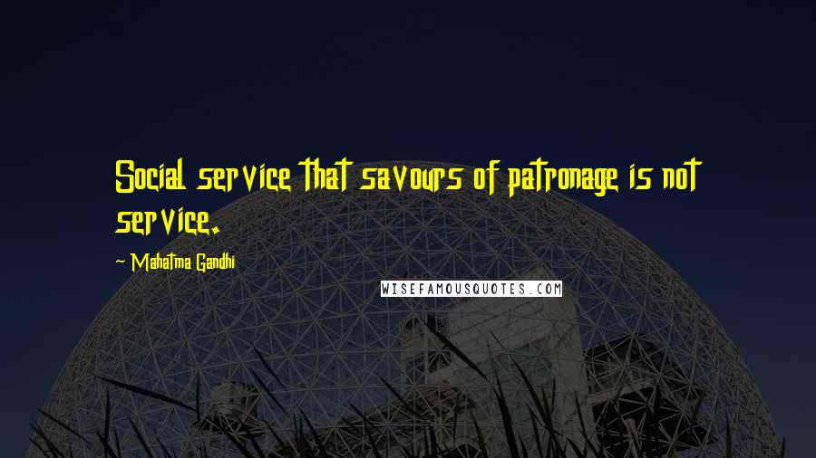 Mahatma Gandhi Quotes: Social service that savours of patronage is not service.