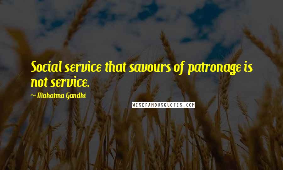 Mahatma Gandhi Quotes: Social service that savours of patronage is not service.