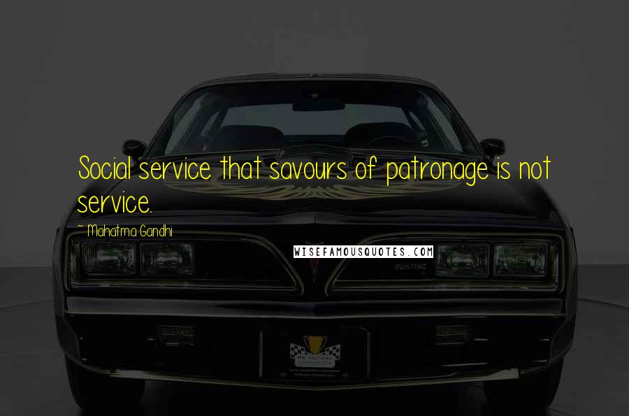 Mahatma Gandhi Quotes: Social service that savours of patronage is not service.