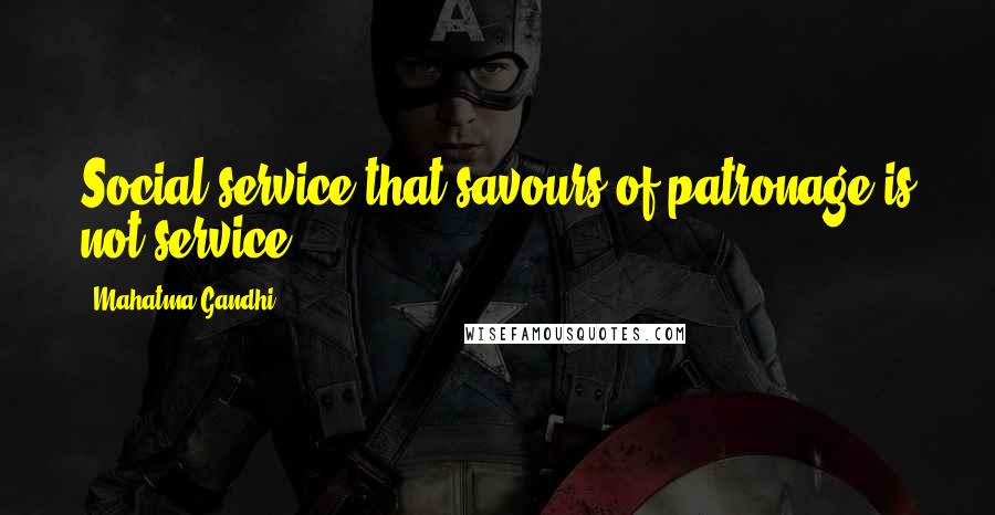 Mahatma Gandhi Quotes: Social service that savours of patronage is not service.