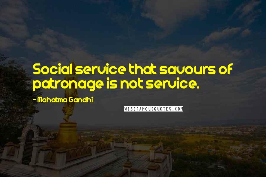 Mahatma Gandhi Quotes: Social service that savours of patronage is not service.