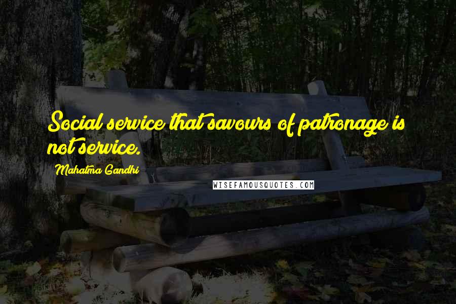 Mahatma Gandhi Quotes: Social service that savours of patronage is not service.